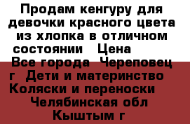 Продам кенгуру для девочки красного цвета из хлопка в отличном состоянии › Цена ­ 500 - Все города, Череповец г. Дети и материнство » Коляски и переноски   . Челябинская обл.,Кыштым г.